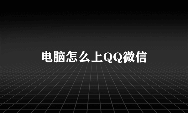 电脑怎么上QQ微信