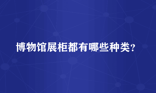 博物馆展柜都有哪些种类？