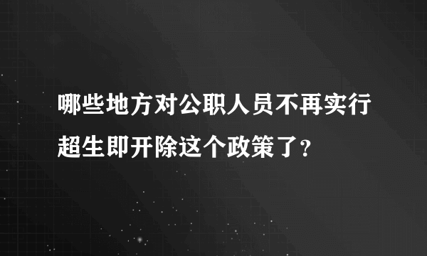 哪些地方对公职人员不再实行超生即开除这个政策了？