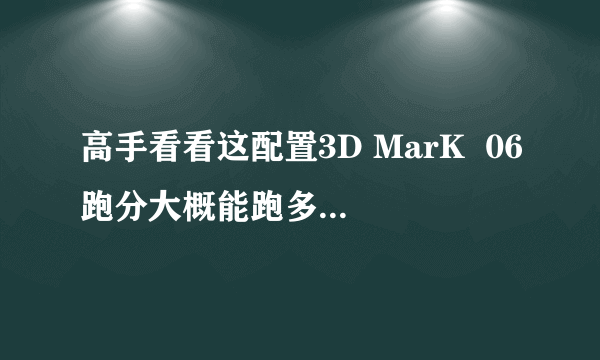 高手看看这配置3D MarK  06跑分大概能跑多少分??