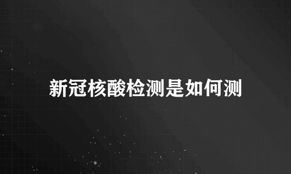 新冠核酸检测是如何测