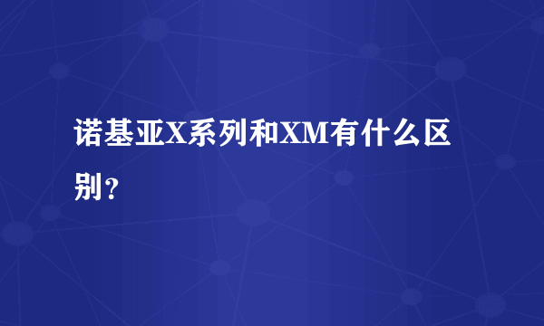 诺基亚X系列和XM有什么区别？