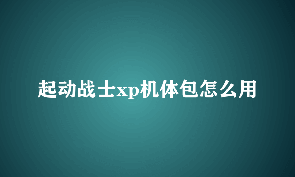 起动战士xp机体包怎么用