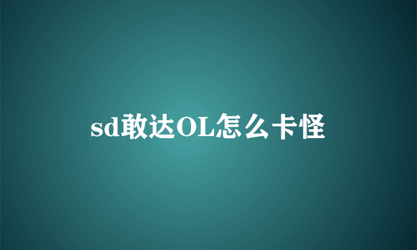 sd敢达OL怎么卡怪