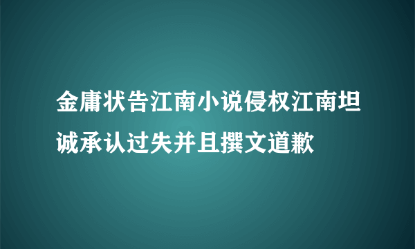 金庸状告江南小说侵权江南坦诚承认过失并且撰文道歉