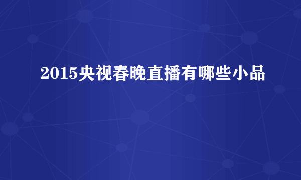 2015央视春晚直播有哪些小品