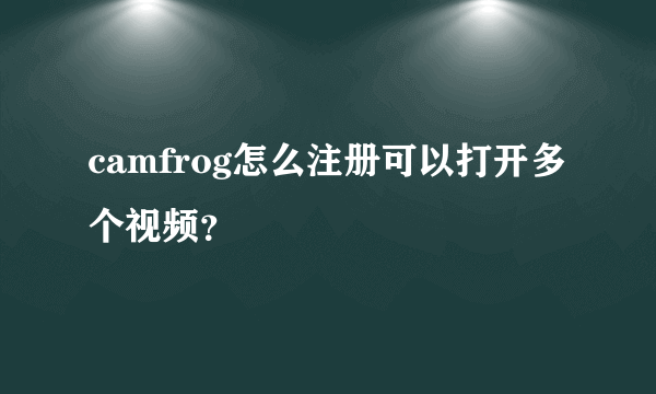 camfrog怎么注册可以打开多个视频？