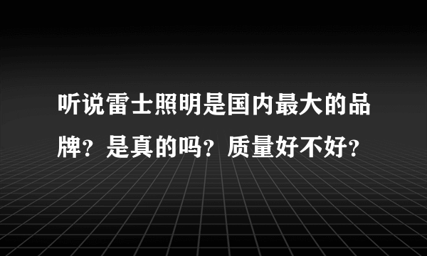 听说雷士照明是国内最大的品牌？是真的吗？质量好不好？