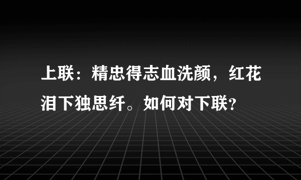 上联：精忠得志血洗颜，红花泪下独思纤。如何对下联？