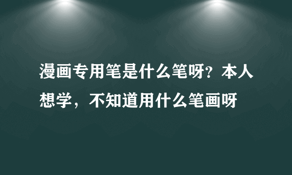 漫画专用笔是什么笔呀？本人想学，不知道用什么笔画呀