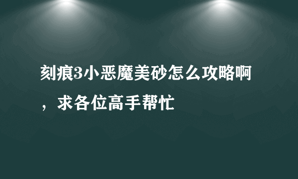 刻痕3小恶魔美砂怎么攻略啊，求各位高手帮忙
