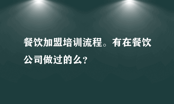餐饮加盟培训流程。有在餐饮公司做过的么？