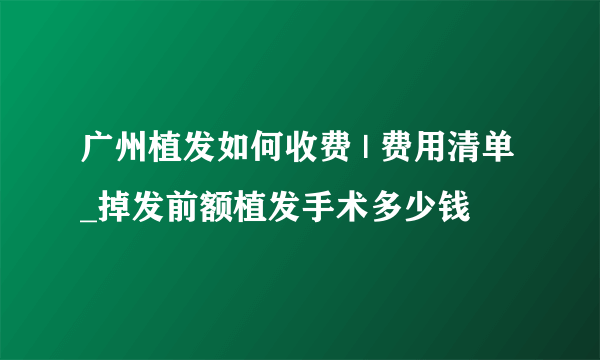 广州植发如何收费 | 费用清单_掉发前额植发手术多少钱