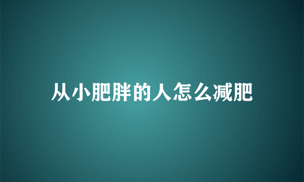 从小肥胖的人怎么减肥