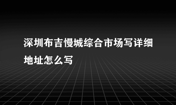 深圳布吉慢城综合市场写详细地址怎么写