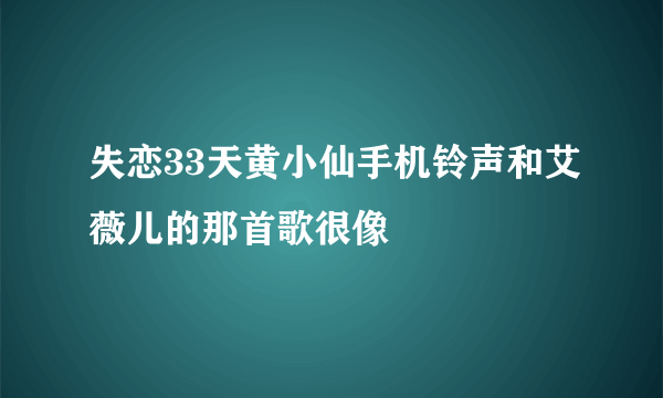 失恋33天黄小仙手机铃声和艾薇儿的那首歌很像
