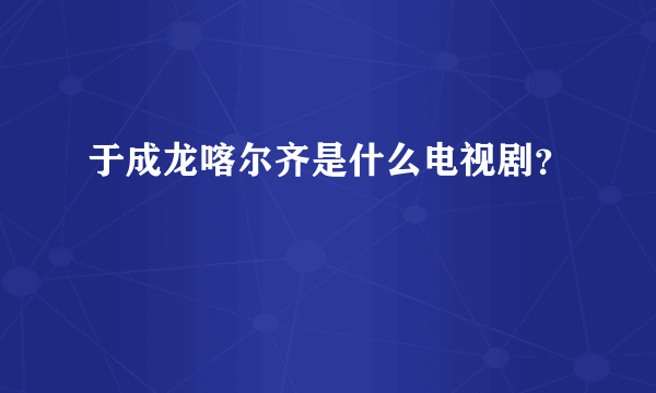 于成龙喀尔齐是什么电视剧？