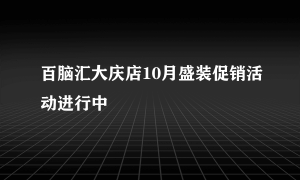 百脑汇大庆店10月盛装促销活动进行中