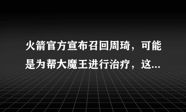 火箭官方宣布召回周琦，可能是为帮大魔王进行治疗，这事你怎么看？