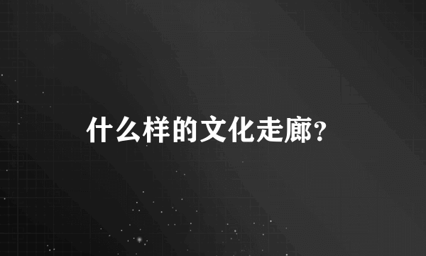 什么样的文化走廊？