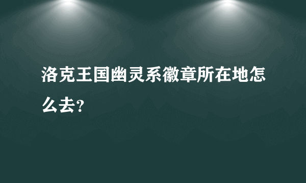 洛克王国幽灵系徽章所在地怎么去？