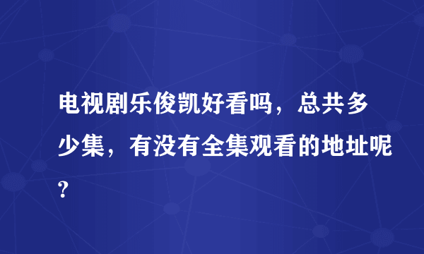 电视剧乐俊凯好看吗，总共多少集，有没有全集观看的地址呢？