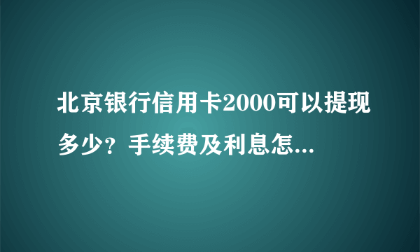 北京银行信用卡2000可以提现多少？手续费及利息怎么收取？