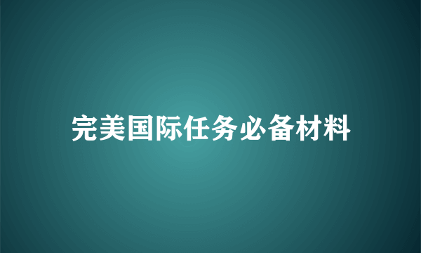 完美国际任务必备材料