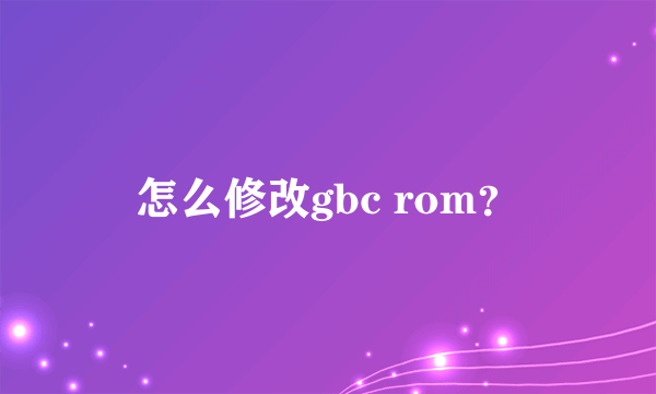 怎么修改gbc rom？