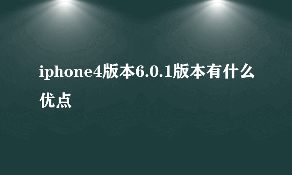 iphone4版本6.0.1版本有什么优点