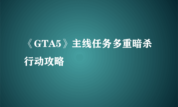 《GTA5》主线任务多重暗杀行动攻略