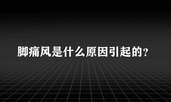 脚痛风是什么原因引起的？