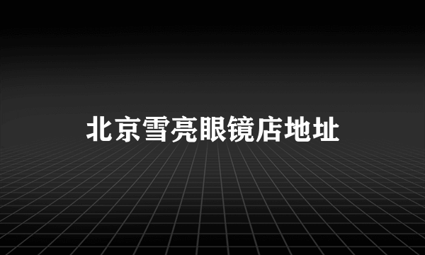 北京雪亮眼镜店地址