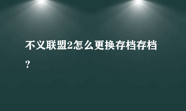 不义联盟2怎么更换存档存档？