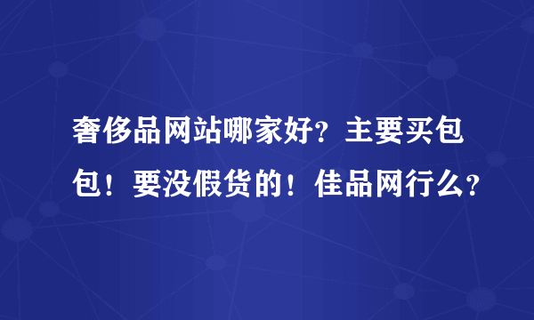 奢侈品网站哪家好？主要买包包！要没假货的！佳品网行么？