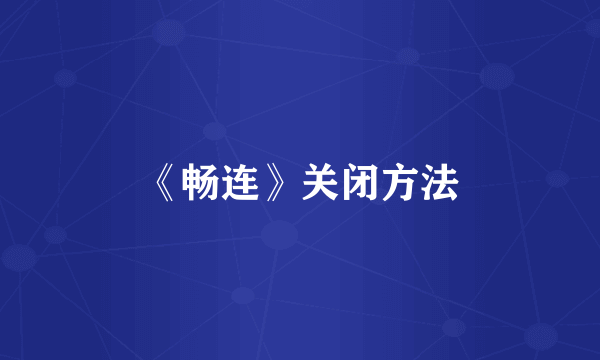 《畅连》关闭方法