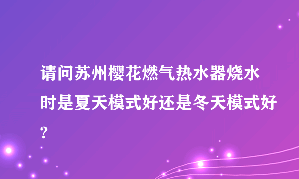 请问苏州樱花燃气热水器烧水时是夏天模式好还是冬天模式好?