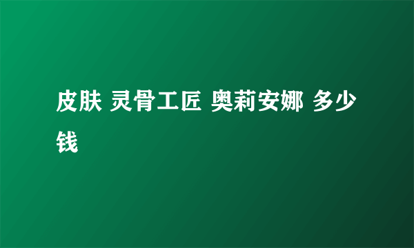 皮肤 灵骨工匠 奥莉安娜 多少钱