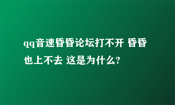 qq音速昏昏论坛打不开 昏昏也上不去 这是为什么?