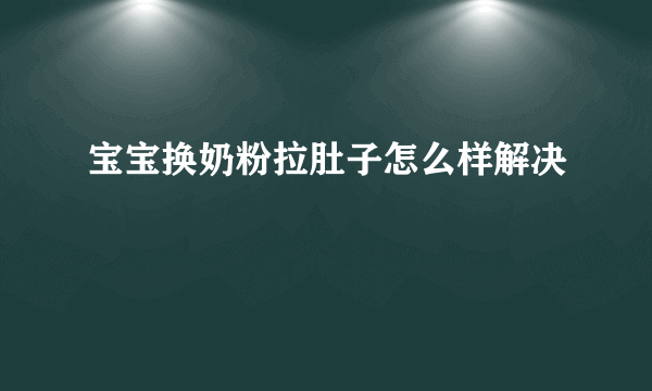 宝宝换奶粉拉肚子怎么样解决