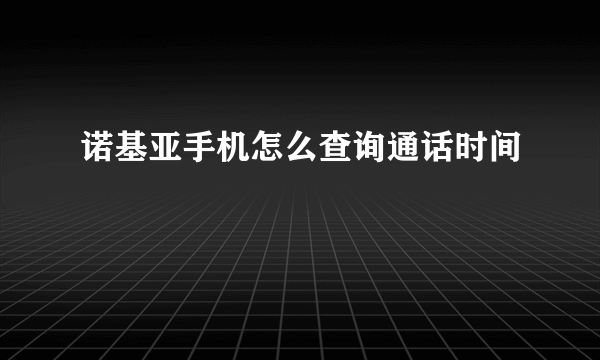 诺基亚手机怎么查询通话时间