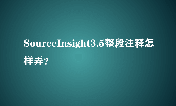 SourceInsight3.5整段注释怎样弄？