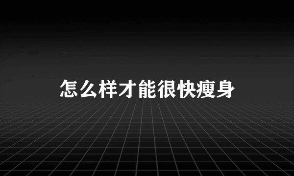 怎么样才能很快瘦身