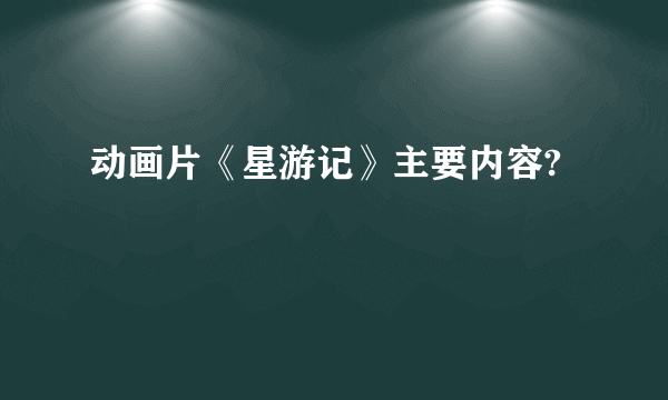 动画片《星游记》主要内容?