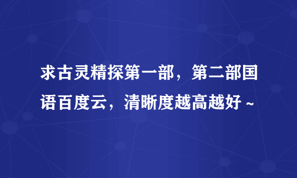 求古灵精探第一部，第二部国语百度云，清晰度越高越好～