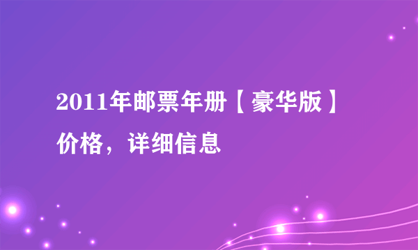 2011年邮票年册【豪华版】 价格，详细信息