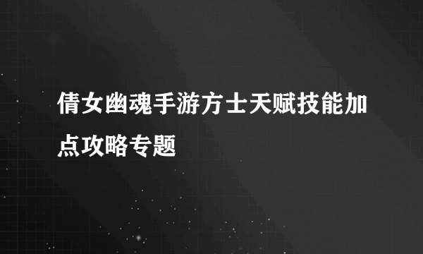 倩女幽魂手游方士天赋技能加点攻略专题