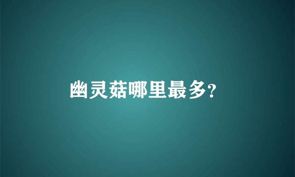 幽灵菇哪里最多？