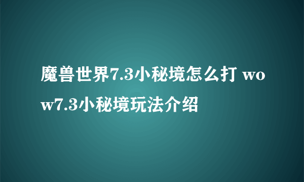 魔兽世界7.3小秘境怎么打 wow7.3小秘境玩法介绍