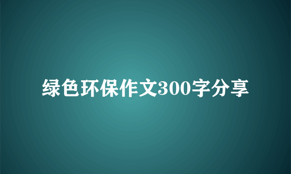 绿色环保作文300字分享